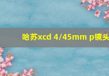 哈苏xcd 4/45mm p镜头